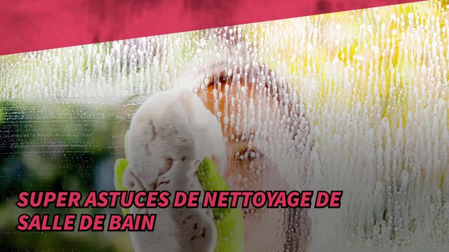Super astuces de nettoyage de salle de bain