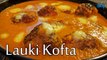 How To Prepare Lauki Kofta Curry | Bottle Gourd Curry Recipe | Lauki Kofta Recipe | Boldsky