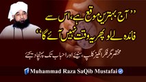 Aaj Behtreen Moqa Hai Is Se Faida Le Lo Phir Ye Waqt (Muhammad Raza SaQib Mustafai)