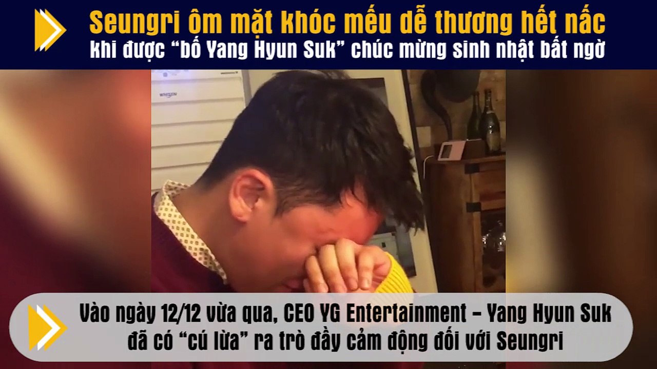 Seungri ôm mặt khóc mếu dễ thương hết nấc khi được “bố Yang Hyun Suk” chúc mừng sinh nhật bất ngờ