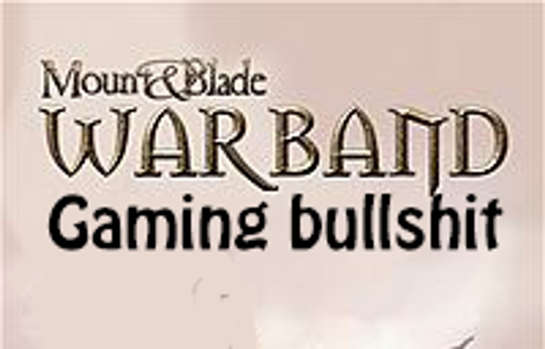 [Mount and Blade:Warband]Gaming bullshit