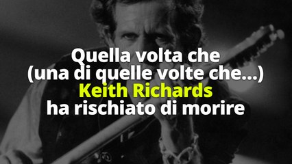 Quella volta che (una di quelle volte che…) Keith Richards ha rischiato di morire