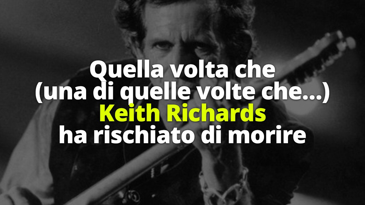 Quella volta che (una di quelle volte che…) Keith Richards ha rischiato di morire
