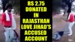Rajasthan Love Jihad : 516 donors had transferred Rs 2.75 lakh in accused's account | Oneindia News