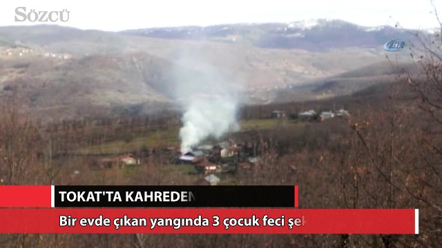 Tokat’ta çıkan yangında 3 çocuk hayatını kaybetti