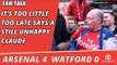 It's Too Little Too Late says A Still Unhappy Claude | Arsenal 4 Watford 0