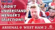 I Didn't Understand Wenger's Selection!! | Arsenal 0 West Ham 2