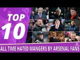 TOP 10 Most Hated Managers By Arsenal Fans