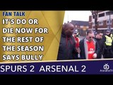 It's Do or Die Now For The Rest Of The Season says Bully | Tottenham 2 Arsenal 2