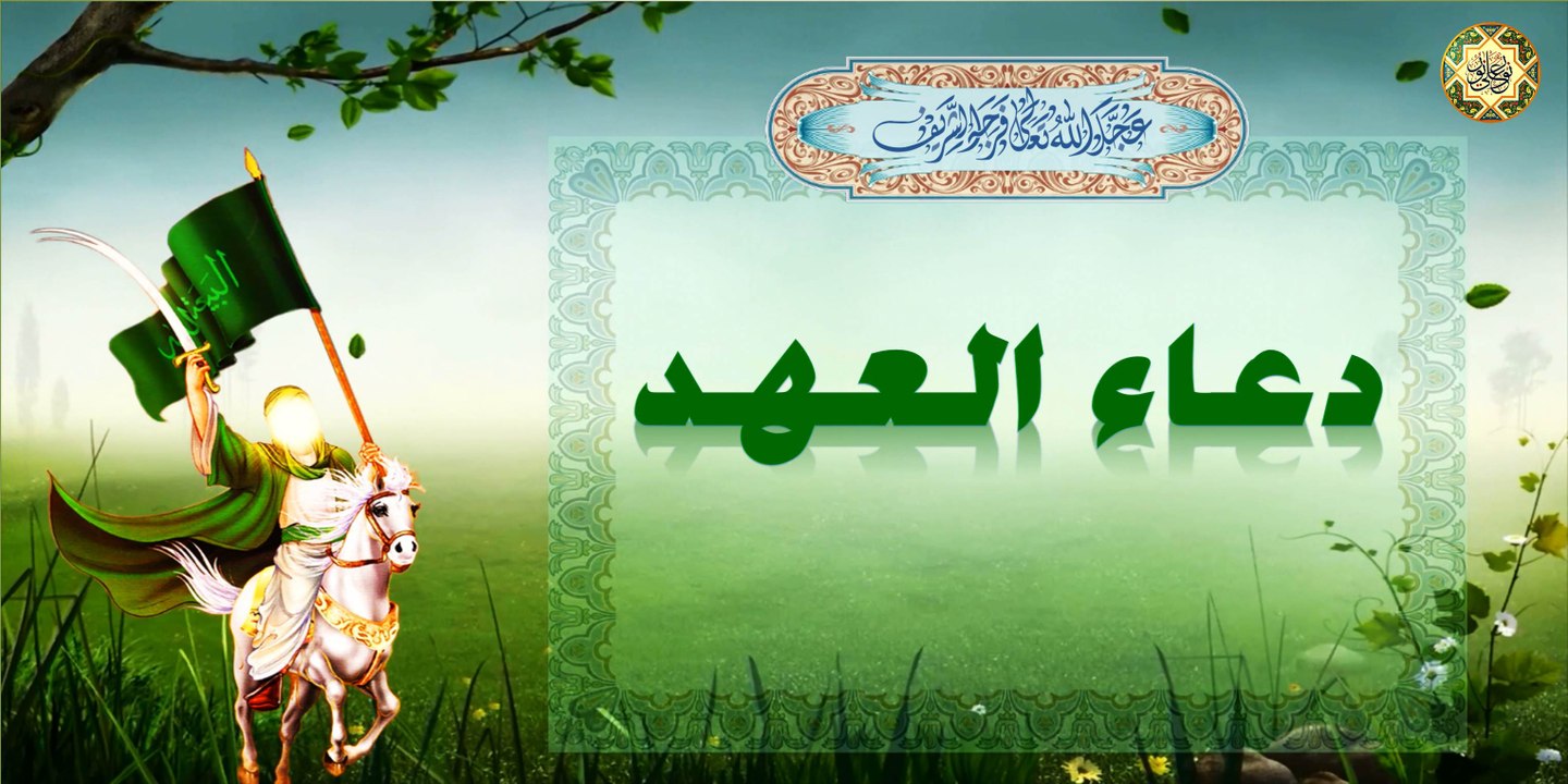 دعاء العهد يُستحب الابتهال إلى الله عزَّ و جلَّ من دعا به أربعين صباحا  كان من أنصار قائمنا عجل الله فرجه الشريف
