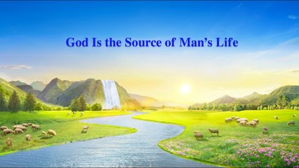 Almighty God's Word "God Is the Source of Man's Life" | The Church of Almighty God