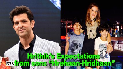 Hrithik’s Expectations from his sons “Hrehaan and Hridhaan”