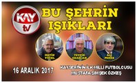 16 ARALIK 2017 KAY TV BU ŞEHRİN IŞIKLARI KAYSERİ'NİN İLK MİLLİ FUTBOLCUSU