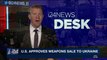 i24NEWS DESK | U.S. approves weapons sale to Ukraine  |  Thursday, December 21st 2017