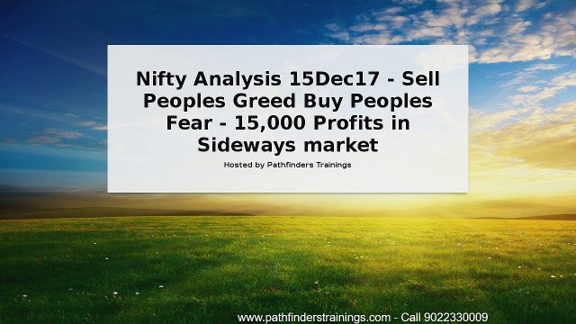 Nifty Analysis 15Dec17 - Sell Peoples Greed Buy Peoples Fear - 15,000 Profits in Sideways market