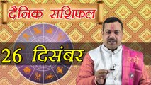 26 December Horoscope | 26 दिसम्बर दैनिक राशिफल | Daily Horoscope Astrology | Boldsky