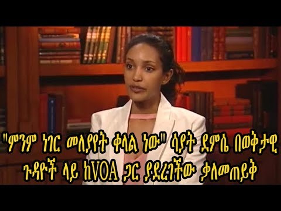 ምንም ነገር መለያየት ቀላል ነው ሳያት ደምሴ በወቅታዊ ጉዳዮች ላይ ከVOA ጋር ያደረገችው ቃለመጠይቅ