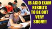 IB ACIO 2017 Tier I examination result to be released very soon, Check update here | Oneindia News
