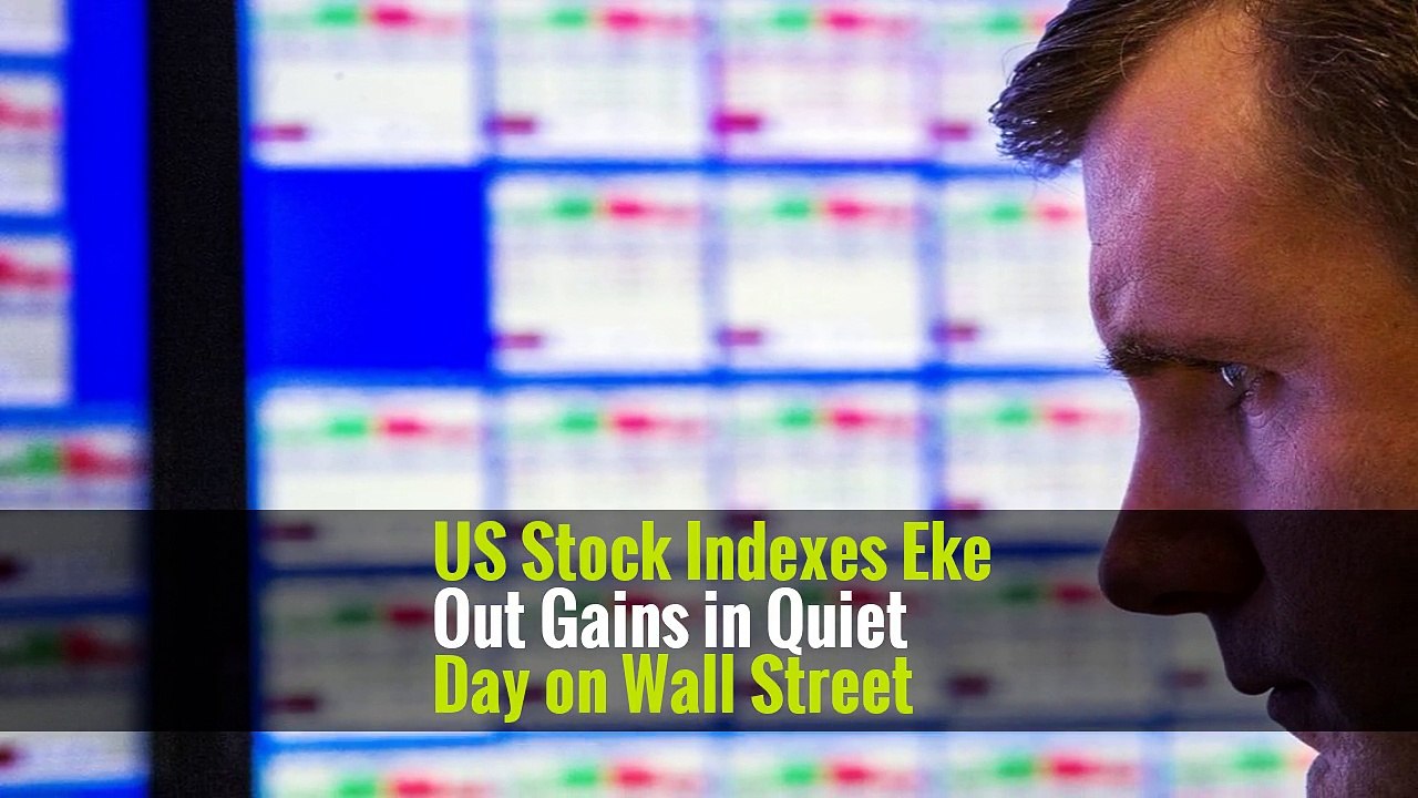 US Stock Indexes Eke Out Gains in Quiet Day on Wall Street