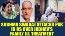 Sushma Swaraj attacks Pakistan in Rajya Sabha over ill treatment of Jadhav's family, Watch |Oneindia