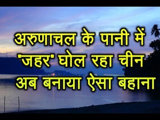 Arunachal के पानी में जहर घोल रहा है China, अब बनाया ऐसा बहाना