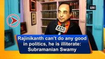 Rajinikanth political entry : Subramanian Swamy calls Rajinikanth illiterate