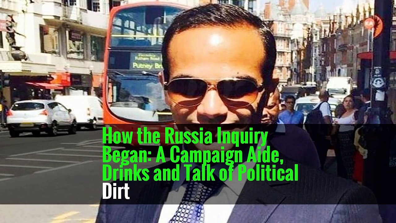 How the Russia Inquiry Began: A Campaign Aide, Drinks and Talk of Political Dirt