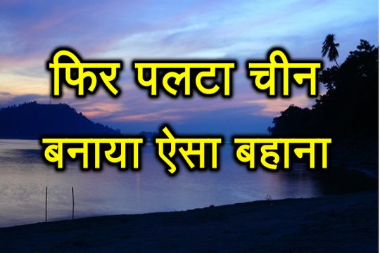 Arunachal Pradesh पर फिर पलटा China, इस बार बनाया ऐसा बहाना..