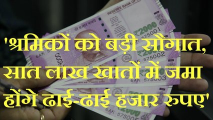 'श्रमिकों को बड़ी सौगात, सात लाख खातों में जमा होंगे ढाई-ढाई हजार रुपए'
