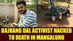 Bajrang Dal activist hacked to death in Mangaluru, BJP demands NIA probe, Watch | Oneindia News