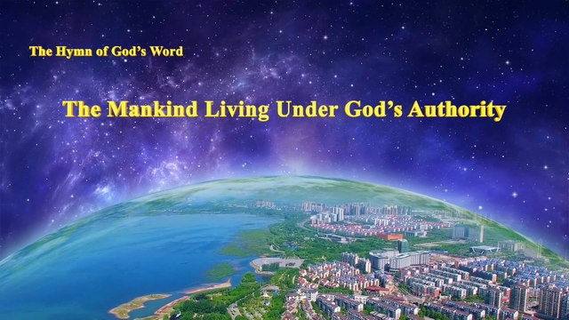 A Hymn of God's Word The Mankind Living Under God's Authority | The Church of Almighty God
