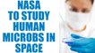 NASA to study human microbes in space, can help future of space travel | Oneindia News