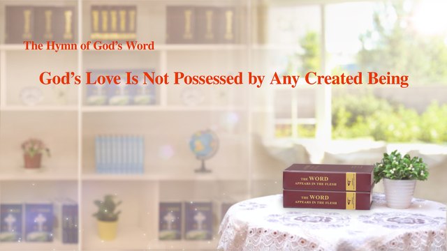 A Hymn of God's Word God's Love Is Not Possessed by Any Created Being | the Church of Almighty God