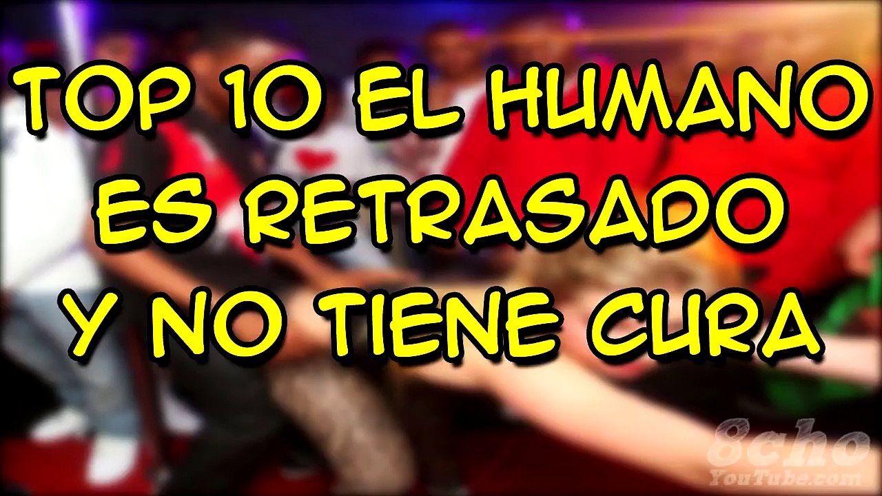 TOP 10 EL HUMANO ES RETRASADO Y NO TIENE CURA PARTE 8 - 8cho