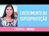 Crescimento ou Superproteção | Conversa com Criança | Psicóloga Infantil Daniella Freixo de Faria