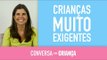 Crianças muito exigentes | Conversa com Criança