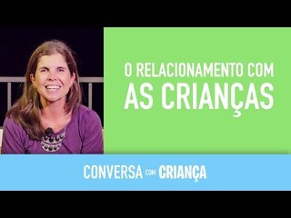 O relacionamento com as crianças | Conversa com Criança