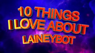 10 THINGS I LOVE ABOUT LAINEYBOT
