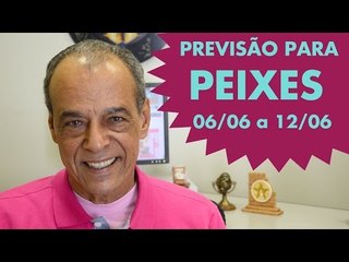 PEIXES - PREVISÃO SEMANAL 06/06 A 12/06
