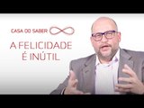 A felicidade é inútil | Clóvis de Barros Filho