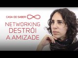 Networking destrói a amizade | Maria Lucia Homem