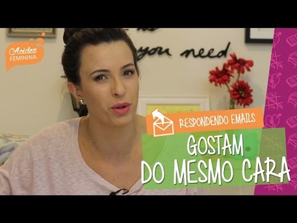 A amiga GOSTA do MESMO CARA