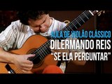 Dilermando Reis - Se Ela Perguntar (como tocar - aula de violão clássico)