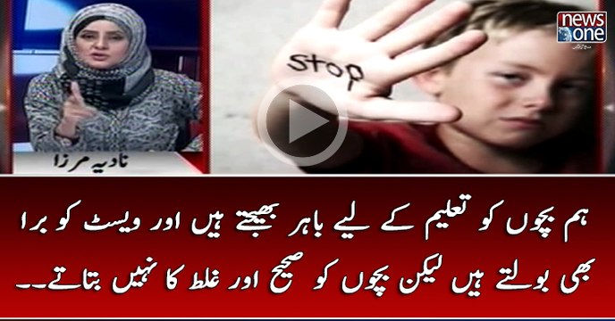 Ham Bachon Ko Achi Taleem Kay Liye Bahar Bhejtay Hain Lekin Bachon Ko Sahi Aur Ghalat Ka Nahi Batatay..