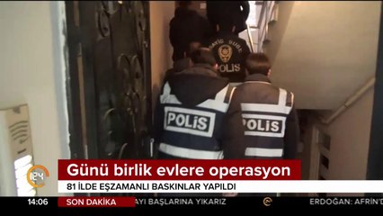 Günü birlik evlere 81 ilde eş zamanlı operasyon düzenlendi