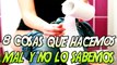 8 COSAS QUE HACES MAL Y NO LO SABES