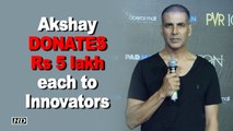 Akshay DONATES Rs 5 lakh each to Innovators!