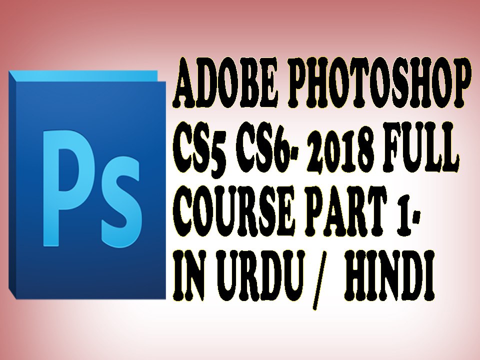 adobe photoshop cs5 | photoshop cs6 | 2018 full course | part 1 in urdu/hindi