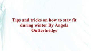 Tips and tricks on how to stay fit during winter By Angela Outterbridge