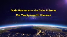 Almighty God's Word "God's Utterances to the Entire Universe (The Twenty-seventh Utterance)" | The Church of Almighty God